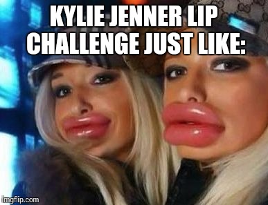 Duck Face Chicks Meme | KYLIE JENNER LIP CHALLENGE JUST LIKE: | image tagged in memes,duck face chicks | made w/ Imgflip meme maker