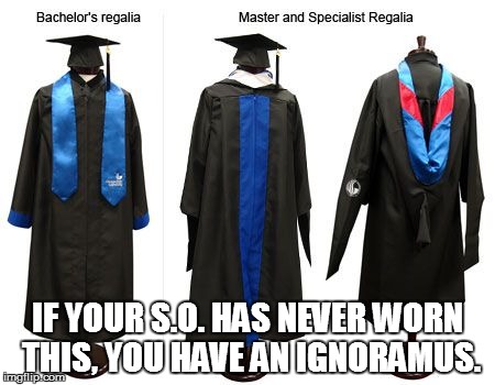 IF YOUR S.O. HAS NEVER WORN THIS, YOU HAVE AN IGNORAMUS. | image tagged in regalia | made w/ Imgflip meme maker