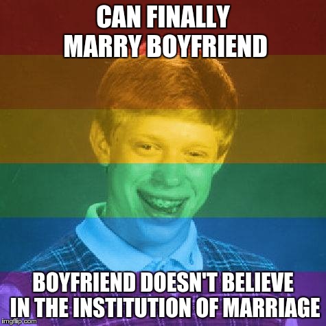Celebrating Pride? | CAN FINALLY MARRY BOYFRIEND BOYFRIEND DOESN'T BELIEVE IN THE INSTITUTION OF MARRIAGE | image tagged in bad luck brian,original bad luck brian,bad luck,celebration | made w/ Imgflip meme maker