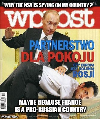 polish newspapers about french politics | WHY THE NSA IS SPYING ON MY COUNTRY ? MAYBE BECAUSE FRANCE IS A PRO-RUSSIAN COUNTRY | image tagged in france,politics,poland,russia,usa,nsa | made w/ Imgflip meme maker
