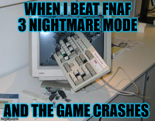FNAF rage | WHEN I BEAT FNAF 3 NIGHTMARE MODE AND THE GAME CRASHES | image tagged in fnaf rage | made w/ Imgflip meme maker