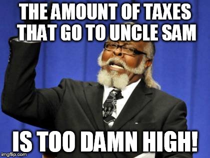 Too Damn High | THE AMOUNT OF TAXES THAT GO TO UNCLE SAM IS TOO DAMN HIGH! | image tagged in memes,too damn high | made w/ Imgflip meme maker