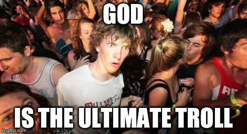 Sudden Clarity Clarence | GOD IS THE ULTIMATE TROLL | image tagged in memes,sudden clarity clarence | made w/ Imgflip meme maker