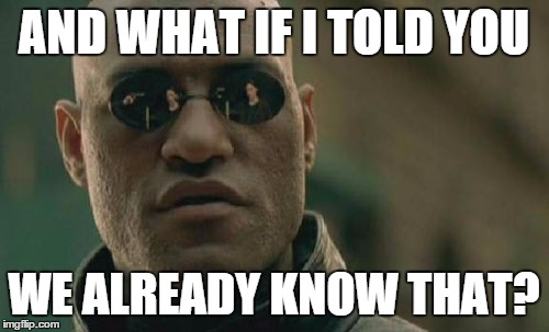 Matrix Morpheus Meme | AND WHAT IF I TOLD YOU WE ALREADY KNOW THAT? | image tagged in memes,matrix morpheus | made w/ Imgflip meme maker