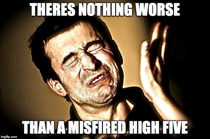 face slap | THERES NOTHING WORSE THAN A MISFIRED HIGH FIVE | image tagged in face slap | made w/ Imgflip meme maker