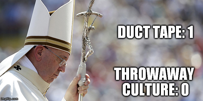 The power of duct tape | DUCT TAPE: 1 THROWAWAY CULTURE: 0 | image tagged in catholic,pope francis | made w/ Imgflip meme maker