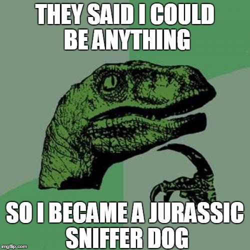 Philosoraptor | THEY SAID I COULD BE ANYTHING SO I BECAME A JURASSIC SNIFFER DOG | image tagged in memes,philosoraptor | made w/ Imgflip meme maker