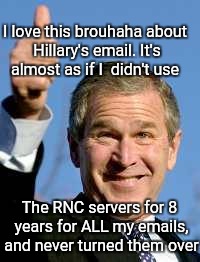 George Bush Happy | I love this brouhaha about Hillary's email. It's almost as if I  didn't use The RNC servers for 8 years for ALL my emails, and never turned  | image tagged in george bush happy,clinton,emails,politics | made w/ Imgflip meme maker