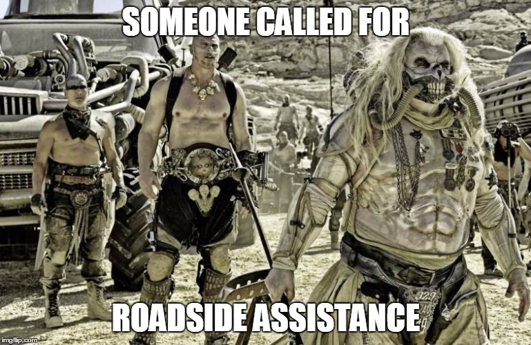 Immortan Joe's Roadside Assistance | SOMEONE CALLED FOR ROADSIDE ASSISTANCE | image tagged in immortan joe's roadside assistance,mad max,fury road | made w/ Imgflip meme maker