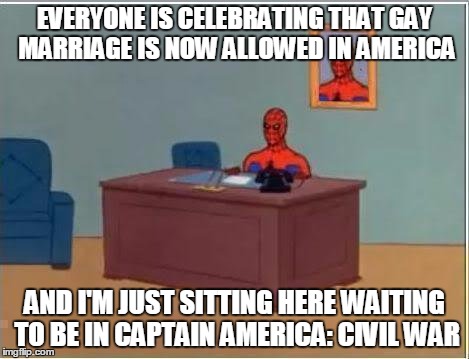 I'm just sitting here......  | EVERYONE IS CELEBRATING THAT GAY MARRIAGE IS NOW ALLOWED IN AMERICA AND I'M JUST SITTING HERE WAITING TO BE IN CAPTAIN AMERICA: CIVIL WAR | image tagged in memes,spiderman computer desk,spiderman,funny memes,gay marriage,gay | made w/ Imgflip meme maker