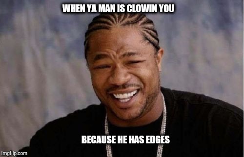 Yo Dawg Heard You | WHEN YA MAN IS CLOWIN YOU BECAUSE HE HAS EDGES | image tagged in memes,yo dawg heard you | made w/ Imgflip meme maker