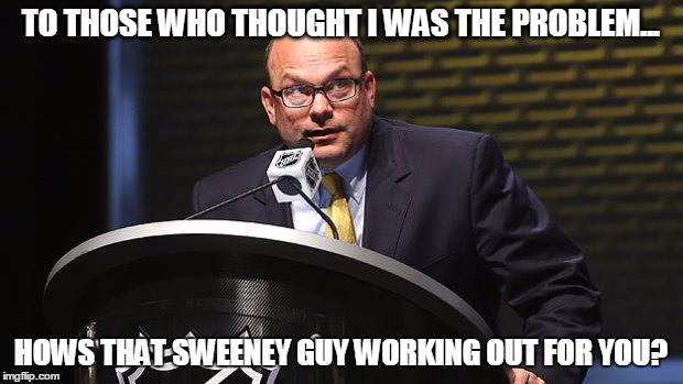 TO THOSE WHO THOUGHT I WAS THE PROBLEM... HOWS THAT SWEENEY GUY WORKING OUT FOR YOU? | made w/ Imgflip meme maker