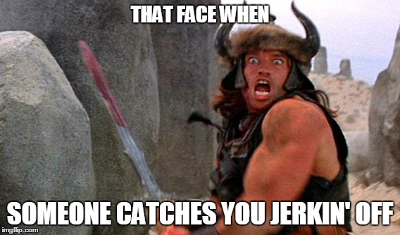 Flesh is stronger than Steel? | THAT FACE WHEN SOMEONE CATCHES YOU JERKIN' OFF | image tagged in conan | made w/ Imgflip meme maker