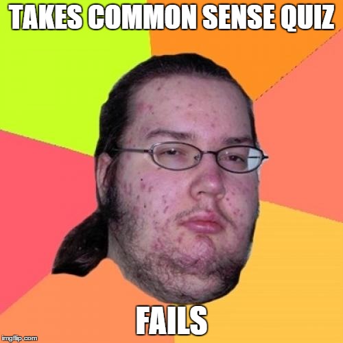 Butthurt Dweller | TAKES COMMON SENSE QUIZ FAILS | image tagged in memes,butthurt dweller | made w/ Imgflip meme maker