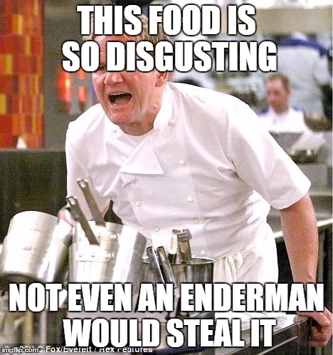Chef Gordon Ramsay Meme | THIS FOOD IS SO DISGUSTING NOT EVEN AN ENDERMAN WOULD STEAL IT | image tagged in memes,chef gordon ramsay | made w/ Imgflip meme maker