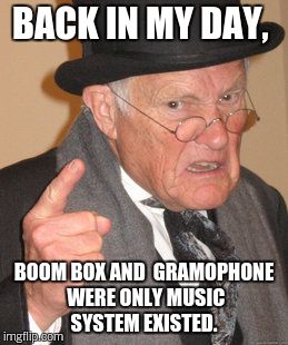 Back In My Day Meme | BACK IN MY DAY, BOOM BOX AND  GRAMOPHONE WERE ONLY MUSIC SYSTEM EXISTED. | image tagged in memes,back in my day | made w/ Imgflip meme maker
