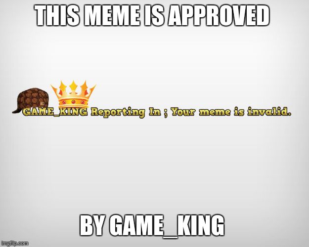 THIS MEME IS APPROVED BY GAME_KING | made w/ Imgflip meme maker