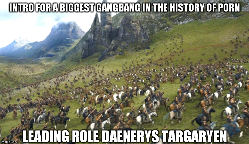 INTRO FOR A BIGGEST GANGBANG IN THE HISTORY OF PORN LEADING ROLE DAENERYS TARGARYEN | image tagged in daenerys targaryen,game of thrones,gangbang,lead role,porn,emily rose | made w/ Imgflip meme maker