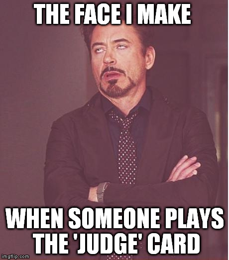 Face You Make Robert Downey Jr Meme | THE FACE I MAKE WHEN SOMEONE PLAYS THE 'JUDGE' CARD | image tagged in memes,face you make robert downey jr | made w/ Imgflip meme maker