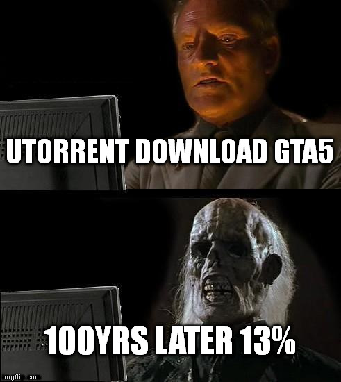 I'll Just Wait Here | UTORRENT DOWNLOAD GTA5 100YRS LATER 13% | image tagged in memes,ill just wait here | made w/ Imgflip meme maker
