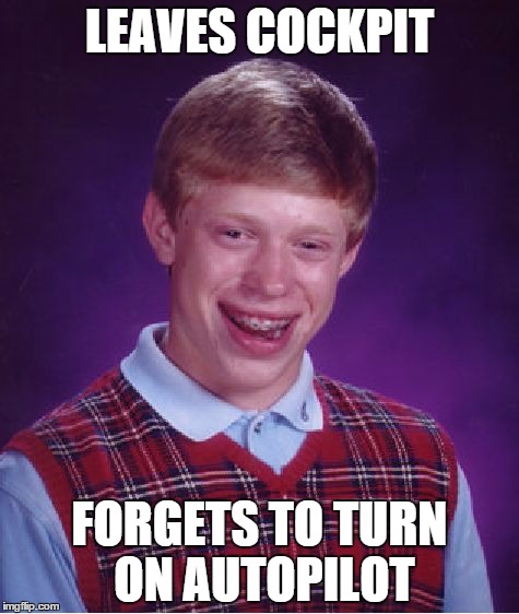 Bad Luck Brian Meme | LEAVES COCKPIT FORGETS TO TURN ON AUTOPILOT | image tagged in memes,bad luck brian | made w/ Imgflip meme maker