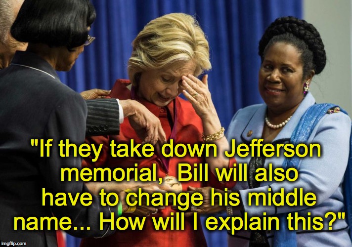 Disappointed Hillary | "If they take down Jefferson memorial,  Bill will also have to change his middle name... How will I explain this?" | image tagged in disappointed hillary | made w/ Imgflip meme maker