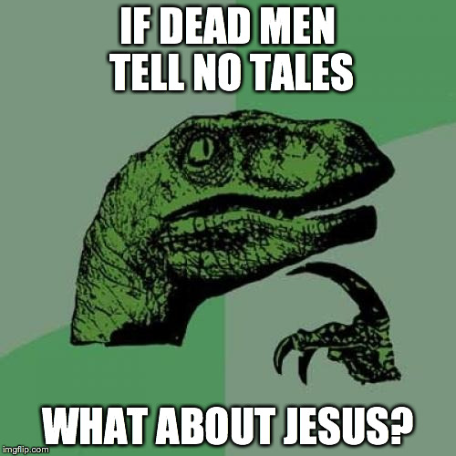 Philosoraptor Meme | IF DEAD MEN TELL NO TALES WHAT ABOUT JESUS? | image tagged in memes,philosoraptor | made w/ Imgflip meme maker