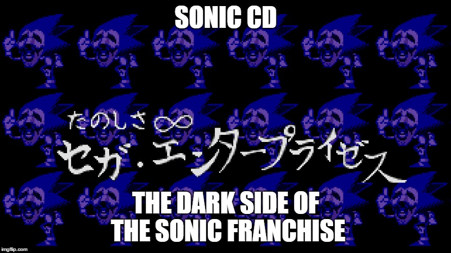 SONIC CD THE DARK SIDE OF THE SONIC FRANCHISE | image tagged in sonic | made w/ Imgflip meme maker