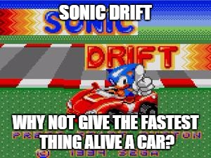 SONIC DRIFT WHY NOT GIVE THE FASTEST THING ALIVE A CAR? | image tagged in sonic | made w/ Imgflip meme maker