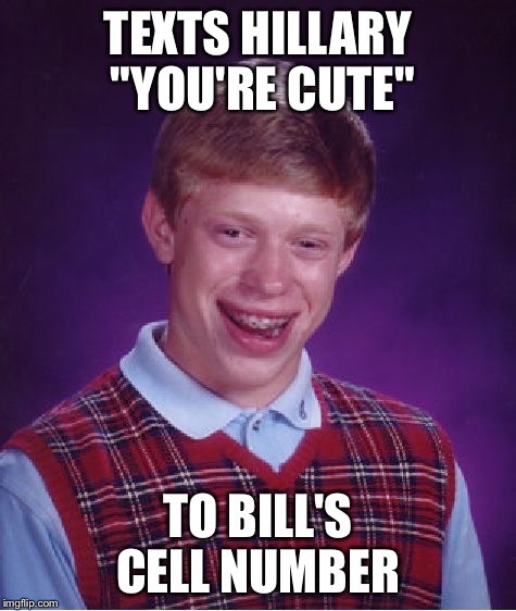 Bad Luck Brian Meme | TEXTS HILLARY "YOU'RE CUTE" TO BILL'S CELL NUMBER | image tagged in memes,bad luck brian | made w/ Imgflip meme maker
