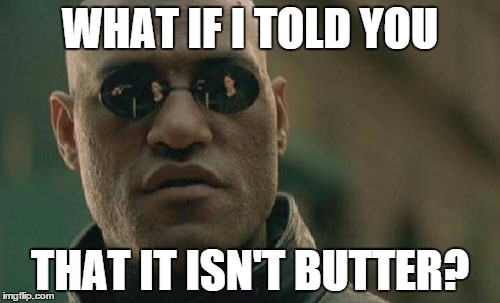 You won't believe it! | WHAT IF I TOLD YOU THAT IT ISN'T BUTTER? | image tagged in memes,matrix morpheus,pie charts,you the real mvp,bad luck brian,conspiracy keanu | made w/ Imgflip meme maker