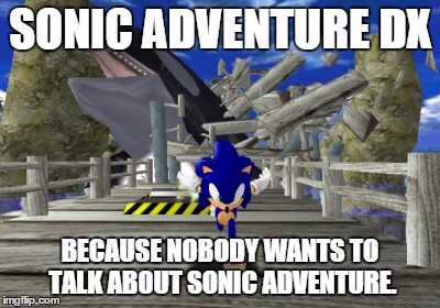 SONIC ADVENTURE DX BECAUSE NOBODY WANTS TO TALK ABOUT SONIC ADVENTURE. | image tagged in sonic | made w/ Imgflip meme maker