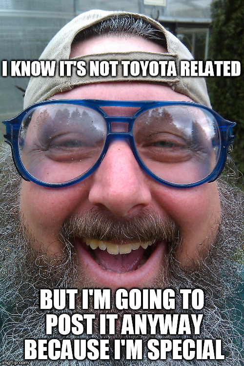 I'm Special | I KNOW IT'S NOT TOYOTA RELATED BUT I'M GOING TO POST IT ANYWAY BECAUSE I'M SPECIAL | image tagged in cool,special,toyota,toyotaholics | made w/ Imgflip meme maker