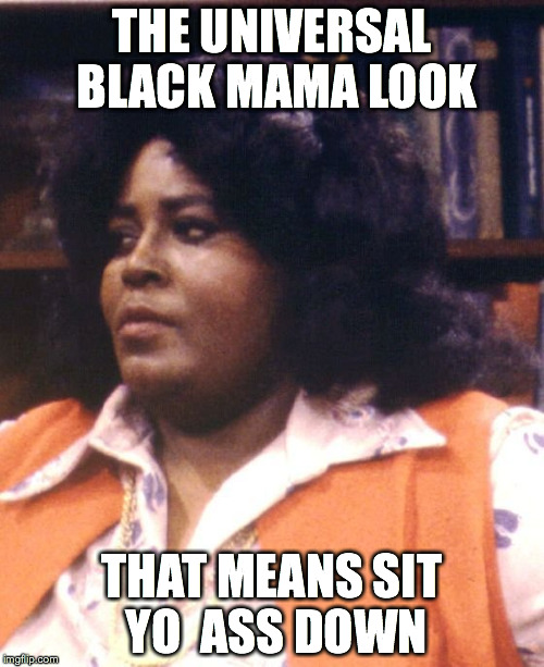 this means sit down | THE UNIVERSAL BLACK MAMA LOOK THAT MEANS SIT YO  ASS DOWN | image tagged in mabel king,what's happening,black mama | made w/ Imgflip meme maker