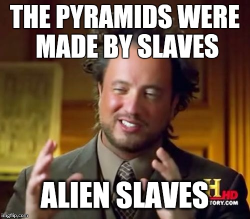 Ancient Aliens Meme | THE PYRAMIDS WERE MADE BY SLAVES ALIEN SLAVES | image tagged in memes,ancient aliens | made w/ Imgflip meme maker