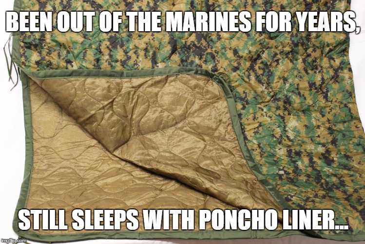 Most comfortable piece of gear... | BEEN OUT OF THE MARINES FOR YEARS, STILL SLEEPS WITH PONCHO LINER... | image tagged in military,marine corps jokes,comfort,camouflage | made w/ Imgflip meme maker