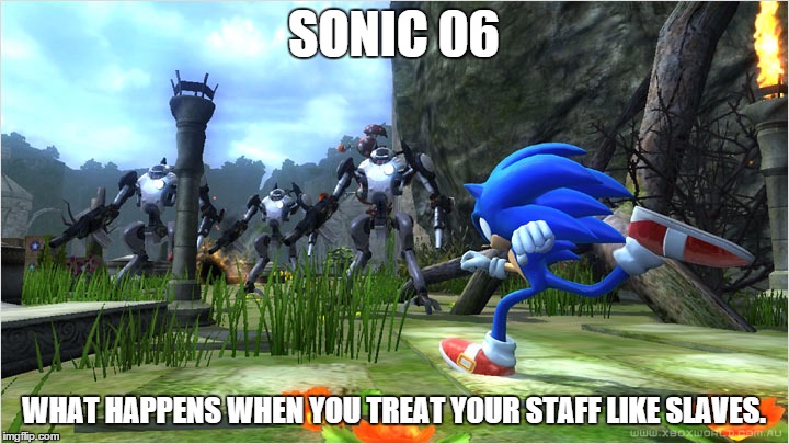 SONIC 06 WHAT HAPPENS WHEN YOU TREAT YOUR STAFF LIKE SLAVES. | image tagged in sonic | made w/ Imgflip meme maker