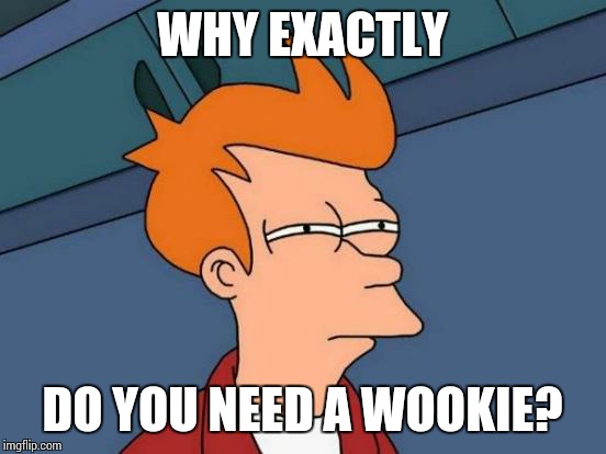 Futurama Fry Meme | WHY EXACTLY DO YOU NEED A WOOKIE? | image tagged in memes,futurama fry | made w/ Imgflip meme maker