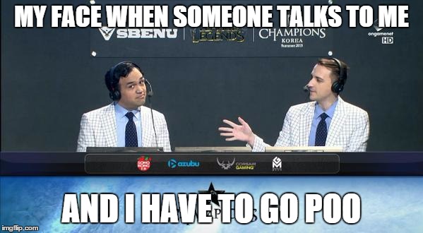 MY FACE WHEN SOMEONE TALKS TO ME AND I HAVE TO GO POO | image tagged in funny memes,league of legends | made w/ Imgflip meme maker