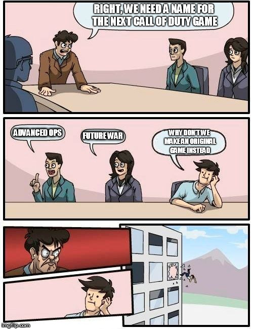 Boardroom Meeting Suggestion Meme | RIGHT, WE NEED A NAME FOR THE NEXT CALL OF DUTY GAME ADVANCED OPS FUTURE WAR WHY DON'T WE MAKE AN ORIGINAL GAME INSTEAD | image tagged in memes,boardroom meeting suggestion | made w/ Imgflip meme maker