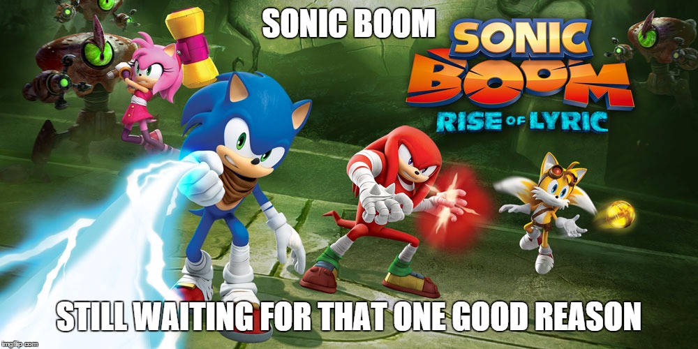 The hate is not 4 real. | SONIC BOOM STILL WAITING FOR THAT ONE GOOD REASON | image tagged in sonic | made w/ Imgflip meme maker