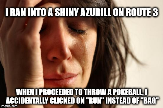 This happened to me the other day | I RAN INTO A SHINY AZURILL ON ROUTE 3 WHEN I PROCEEDED TO THROW A POKEBALL, I ACCIDENTALLY CLICKED ON "RUN" INSTEAD OF "BAG" | image tagged in memes,first world problems,azurill,pokemon | made w/ Imgflip meme maker