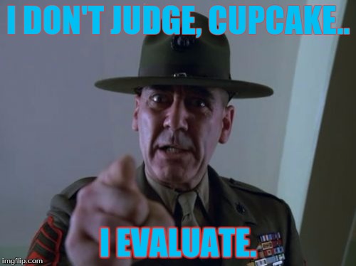 Sergeant Hartmann | I DON'T JUDGE, CUPCAKE.. I EVALUATE. | image tagged in memes,sergeant hartmann | made w/ Imgflip meme maker