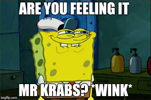 Don't You Squidward | ARE YOU FEELING IT MR KRABS? *WINK* | image tagged in memes,dont you squidward | made w/ Imgflip meme maker