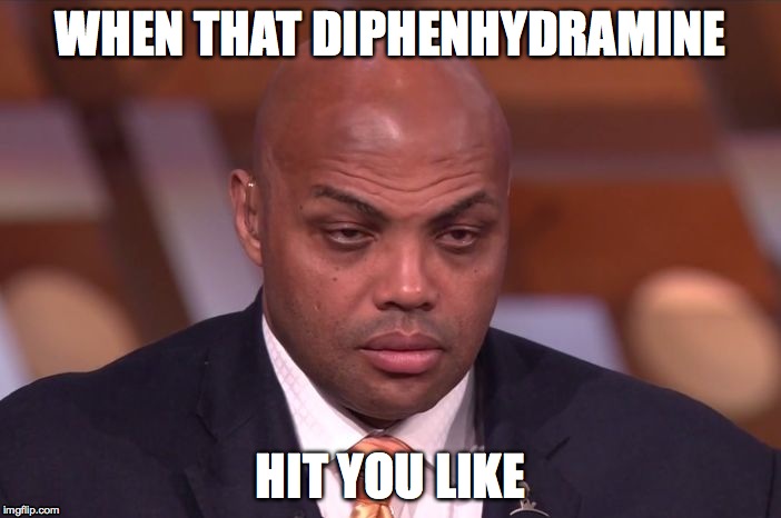We've all been there... | WHEN THAT DIPHENHYDRAMINE HIT YOU LIKE | image tagged in charles barkley,benadryl,diphenhydramine,sleep | made w/ Imgflip meme maker