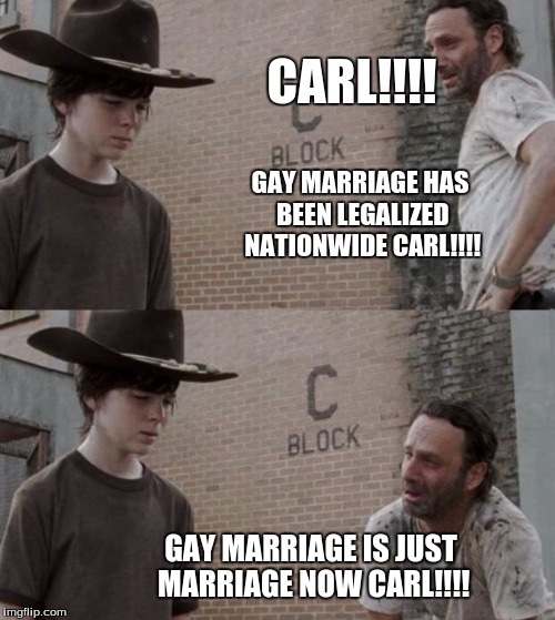 Rick and Carl | CARL!!!! GAY MARRIAGE HAS BEEN LEGALIZED NATIONWIDE CARL!!!! GAY MARRIAGE IS JUST MARRIAGE NOW CARL!!!! | image tagged in memes,rick and carl | made w/ Imgflip meme maker