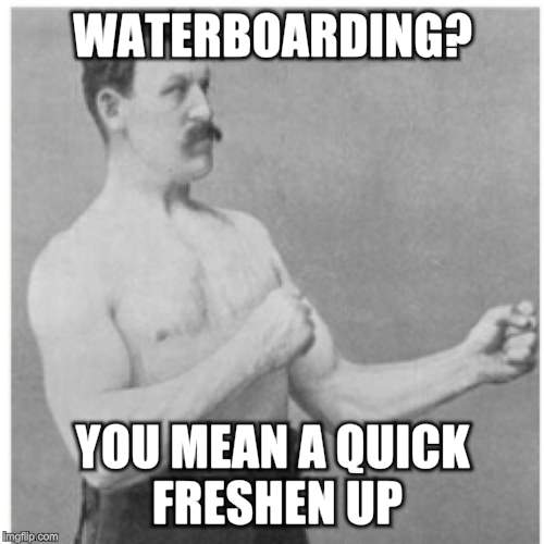 Overly Manly Man Meme | WATERBOARDING? YOU MEAN A QUICK FRESHEN UP | image tagged in memes,overly manly man | made w/ Imgflip meme maker