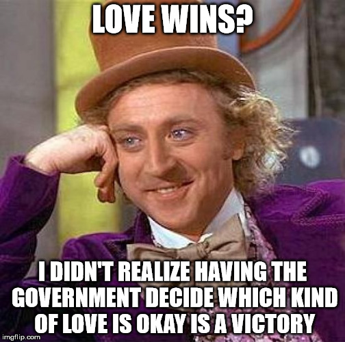 Creepy Condescending Wonka | LOVE WINS? I DIDN'T REALIZE HAVING THE GOVERNMENT DECIDE WHICH KIND OF LOVE IS OKAY IS A VICTORY | image tagged in memes,creepy condescending wonka | made w/ Imgflip meme maker