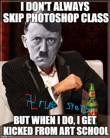 I DON'T ALWAYS SKIP PHOTOSHOP CLASS BUT WHEN I DO, I GET KICKED FROM ART SCHOOL | made w/ Imgflip meme maker