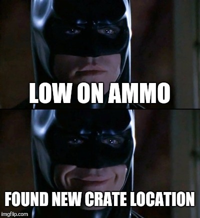 Batman Smiles Meme | LOW ON AMMO FOUND NEW CRATE LOCATION | image tagged in memes,batman smiles | made w/ Imgflip meme maker